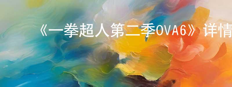 ﻿陈西东发布﻿《一拳超人第二季OVA6》详情介绍_一拳超人第二季OVA6HD中字在线观看_一拳超人第二季OVA6迅雷下载_日漫
